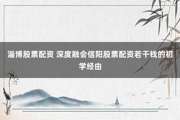 淄博股票配资 深度融会信阳股票配资若干钱的初学经由