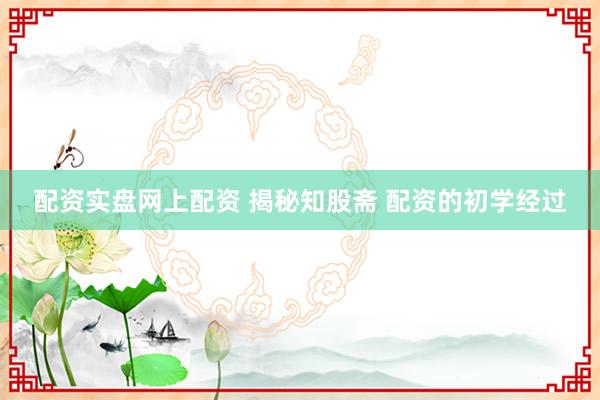 配资实盘网上配资 揭秘知股斋 配资的初学经过