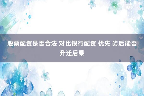 股票配资是否合法 对比银行配资 优先 劣后能否升迁后果