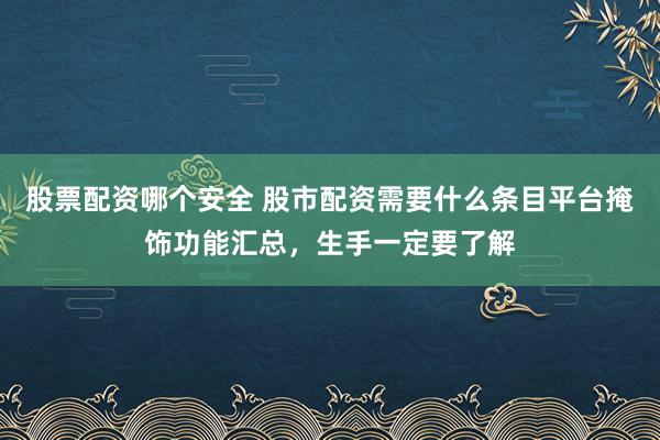 股票配资哪个安全 股市配资需要什么条目平台掩饰功能汇总，生手一定要了解