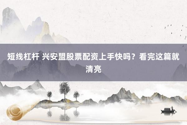 短线杠杆 兴安盟股票配资上手快吗?看完这篇就清亮
