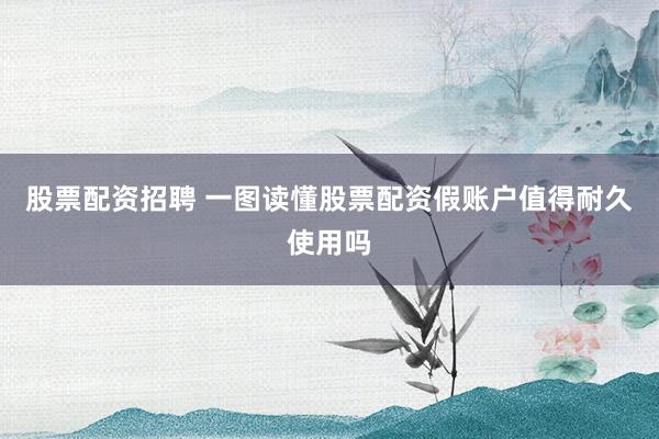 股票配资招聘 一图读懂股票配资假账户值得耐久使用吗