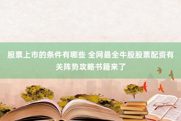 股票上市的条件有哪些 全网最全牛股股票配资有关阵势攻略书籍来了