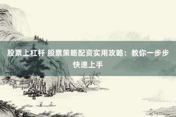 股票上杠杆 股票策略配资实用攻略:教你一步步快速上手