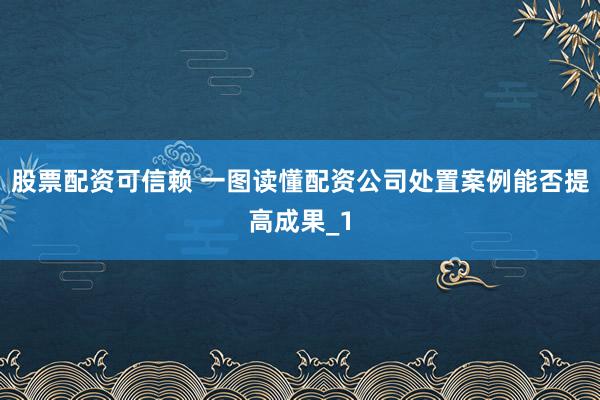 股票配资可信赖 一图读懂配资公司处置案例能否提高成果_1