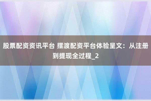 股票配资资讯平台 摆渡配资平台体验呈文:从注册到提现全过程_2