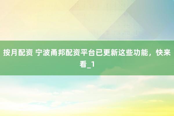 按月配资 宁波甬邦配资平台已更新这些功能，快来看_1