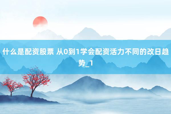 什么是配资股票 从0到1学会配资活力不同的改日趋势_1