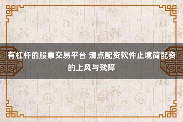有杠杆的股票交易平台 清点配资软件止境简配资的上风与残障