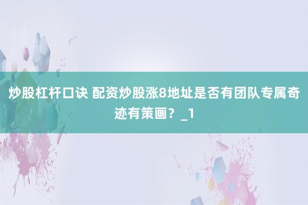 炒股杠杆口诀 配资炒股涨8地址是否有团队专属奇迹有策画？_1