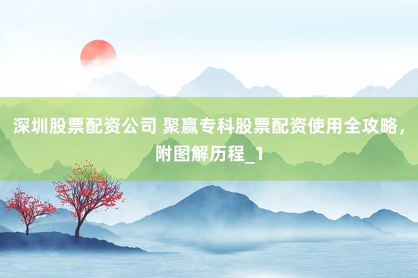 深圳股票配资公司 聚赢专科股票配资使用全攻略,附图解历程_1