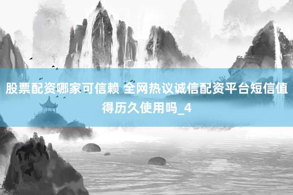股票配资哪家可信赖 全网热议诚信配资平台短信值得历久使用吗_4