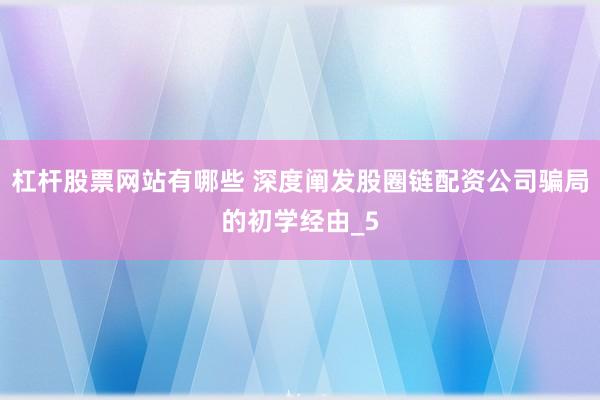 杠杆股票网站有哪些 深度阐发股圈链配资公司骗局的初学经由_5