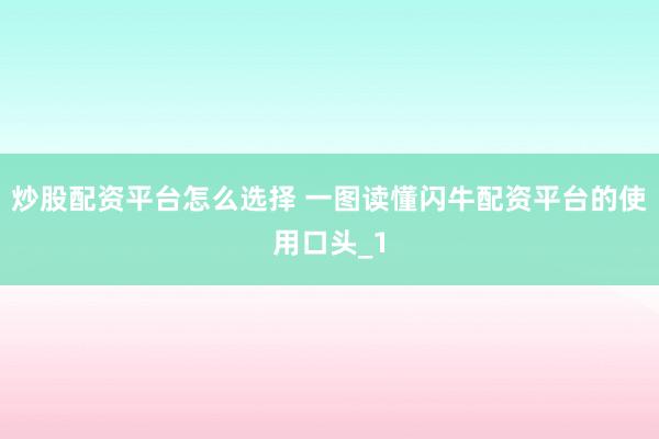 炒股配资平台怎么选择 一图读懂闪牛配资平台的使用口头_1