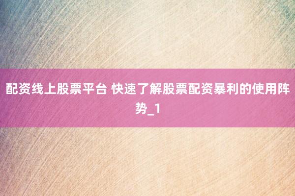 配资线上股票平台 快速了解股票配资暴利的使用阵势_1