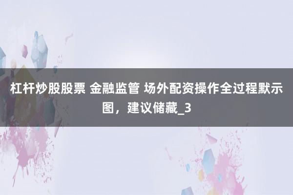 杠杆炒股股票 金融监管 场外配资操作全过程默示图,建议储藏_3