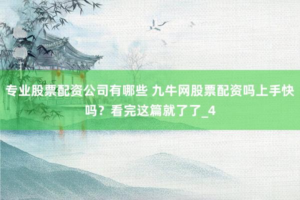 专业股票配资公司有哪些 九牛网股票配资吗上手快吗？看完这篇就了了_4