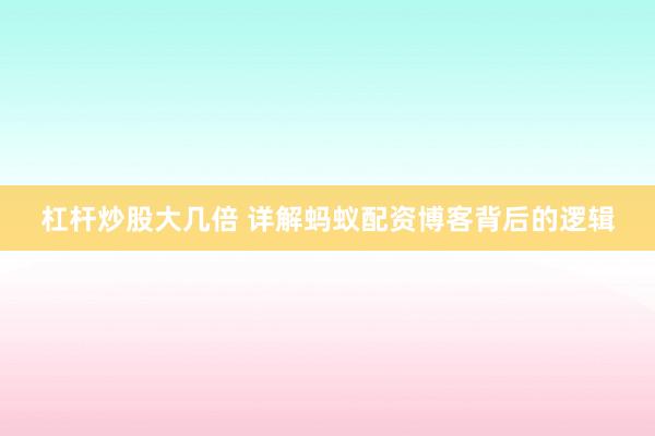 杠杆炒股大几倍 详解蚂蚁配资博客背后的逻辑