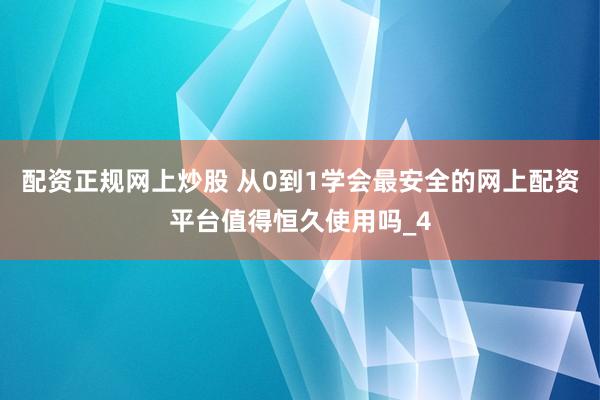 配资正规网上炒股 从0到1学会最安全的网上配资平台值得恒久使用吗_4