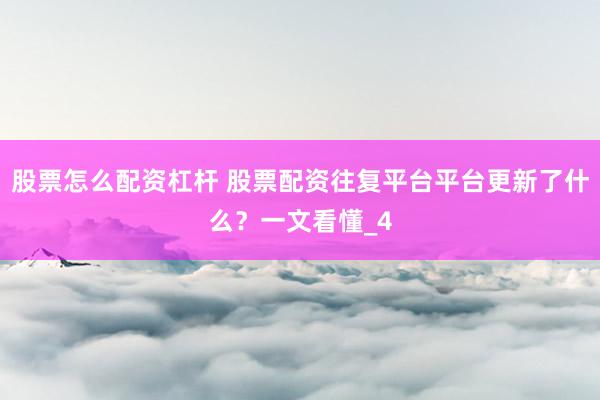 股票怎么配资杠杆 股票配资往复平台平台更新了什么？一文看懂_4