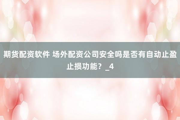 期货配资软件 场外配资公司安全吗是否有自动止盈止损功能?_4