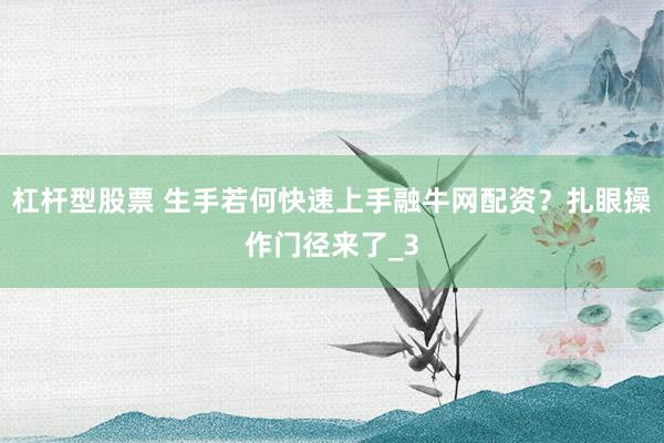 杠杆型股票 生手若何快速上手融牛网配资？扎眼操作门径来了_3