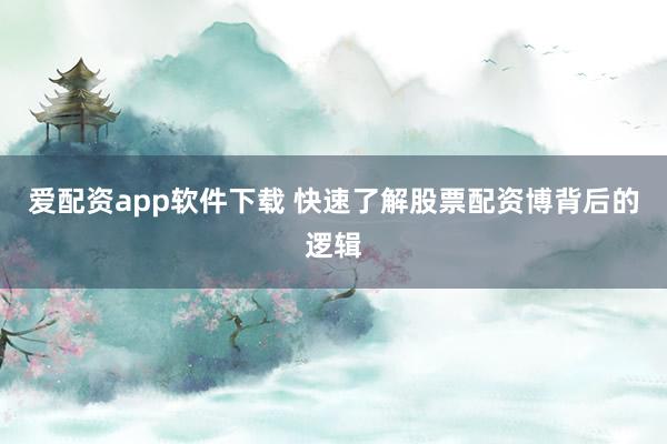 爱配资app软件下载 快速了解股票配资博背后的逻辑