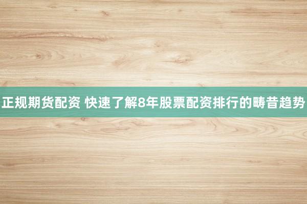 正规期货配资 快速了解8年股票配资排行的畴昔趋势