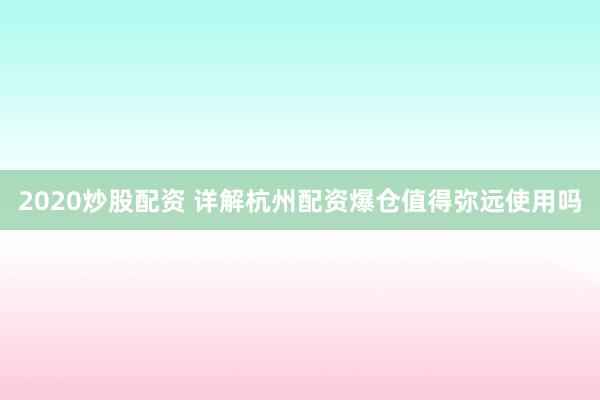 2020炒股配资 详解杭州配资爆仓值得弥远使用吗