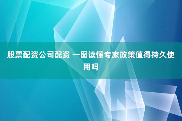股票配资公司配资 一图读懂专家政策值得持久使用吗