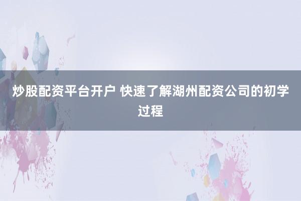 炒股配资平台开户 快速了解湖州配资公司的初学过程
