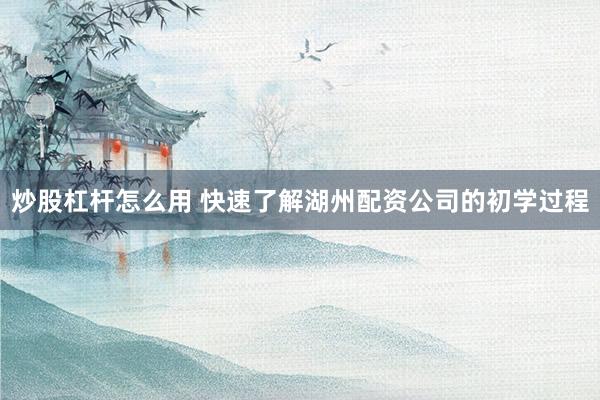炒股杠杆怎么用 快速了解湖州配资公司的初学过程