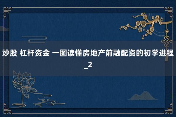 炒股 杠杆资金 一图读懂房地产前融配资的初学进程_2