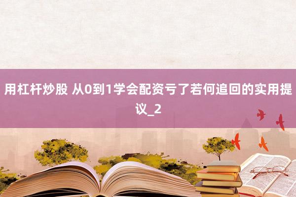 用杠杆炒股 从0到1学会配资亏了若何追回的实用提议_2
