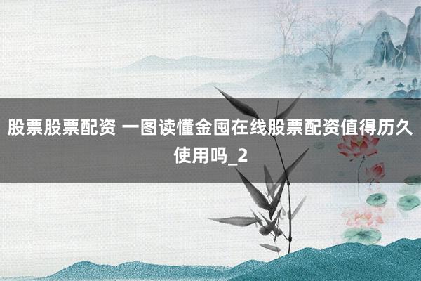 股票股票配资 一图读懂金囤在线股票配资值得历久使用吗_2