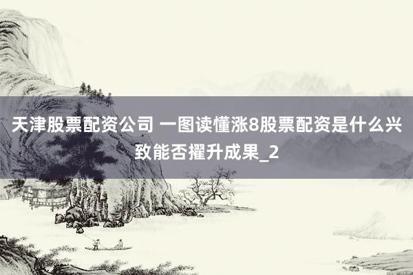 天津股票配资公司 一图读懂涨8股票配资是什么兴致能否擢升成果_2