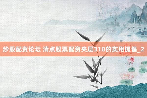 炒股配资论坛 清点股票配资夹层318的实用提倡_2