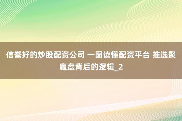 信誉好的炒股配资公司 一图读懂配资平台 推选聚赢盘背后的逻辑_2