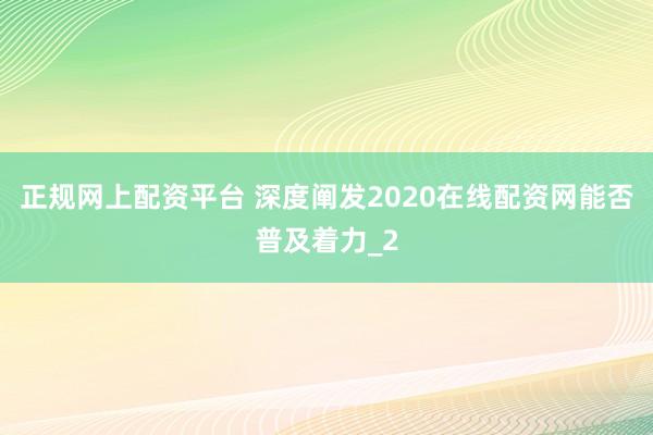 正规网上配资平台 深度阐发2020在线配资网能否普及着力_2
