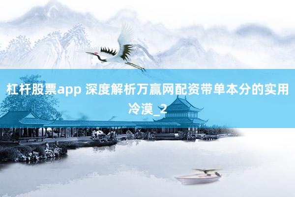 杠杆股票app 深度解析万赢网配资带单本分的实用冷漠_2