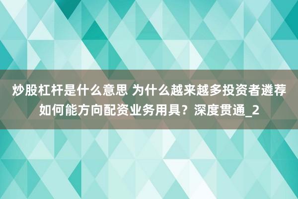 炒股杠杆是什么意思 为什么越来越多投资者遴荐如何能方向配资业务用具？深度贯通_2