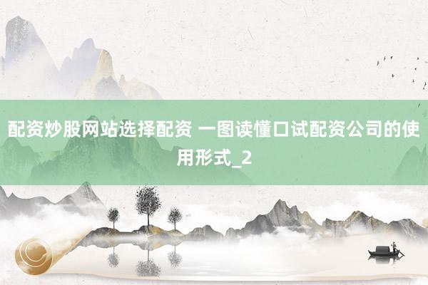 配资炒股网站选择配资 一图读懂口试配资公司的使用形式_2