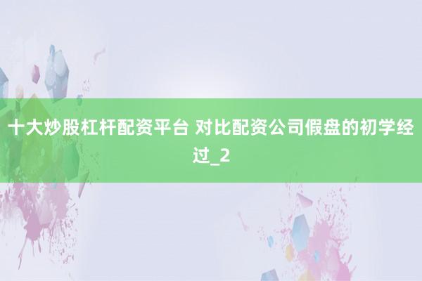 十大炒股杠杆配资平台 对比配资公司假盘的初学经过_2