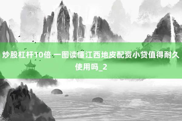 炒股杠杆10倍 一图读懂江西地皮配资小贷值得耐久使用吗_2