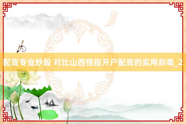 配资专业炒股 对比山西恒指开户配资的实用刻毒_2