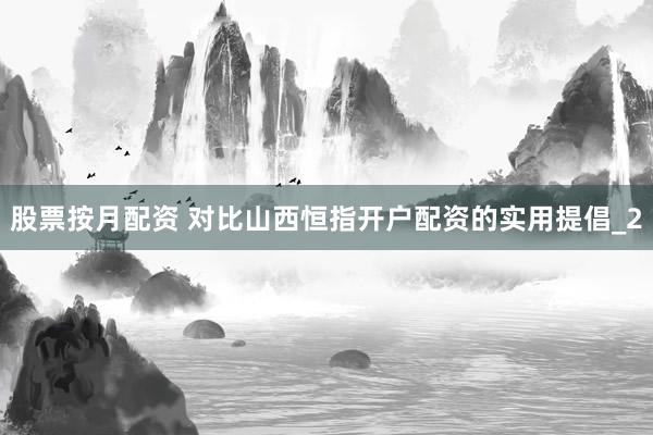 股票按月配资 对比山西恒指开户配资的实用提倡_2