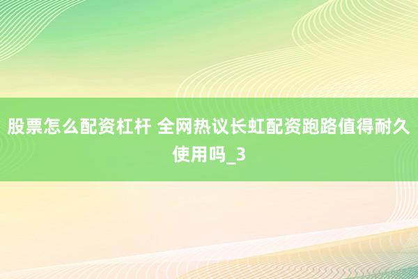 股票怎么配资杠杆 全网热议长虹配资跑路值得耐久使用吗_3