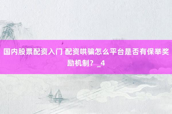 国内股票配资入门 配资哄骗怎么平台是否有保举奖励机制？_4