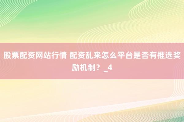 股票配资网站行情 配资乱来怎么平台是否有推选奖励机制？_4