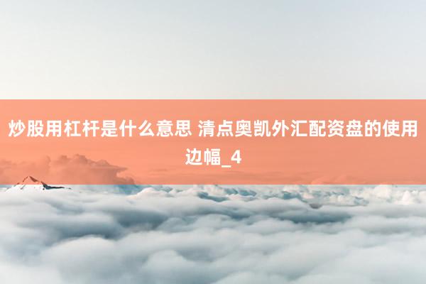 炒股用杠杆是什么意思 清点奥凯外汇配资盘的使用边幅_4